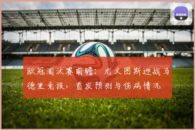 欧冠淘汰赛前瞻：尤文图斯迎战马德里竞技，首发预测与伤病情况