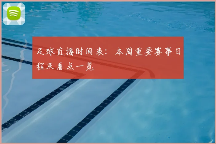 足球直播时间表：本周重要赛事日程及看点一览
