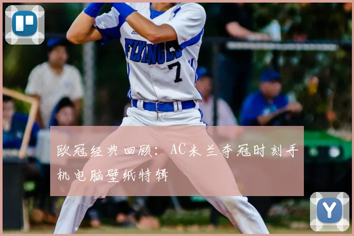 欧冠经典回顾：AC米兰夺冠时刻手机电脑壁纸特辑