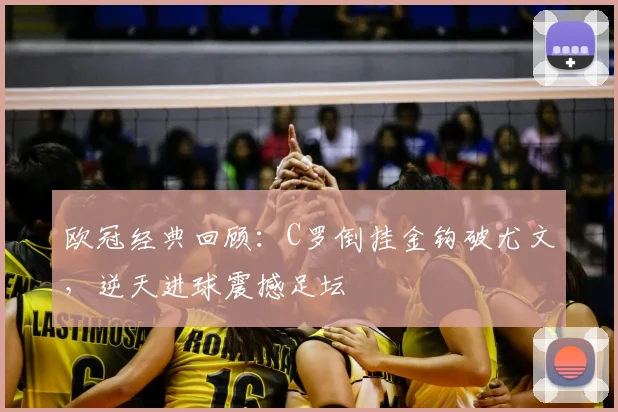 欧冠经典回顾：C罗倒挂金钩破尤文，逆天进球震撼足坛