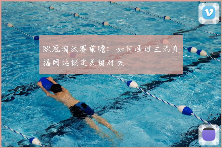 欧冠淘汰赛前瞻：如何通过主流直播网站锁定关键对决