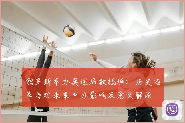 俄罗斯举办奥运届数梳理:历史沿革与对未来申办影响及意义解读