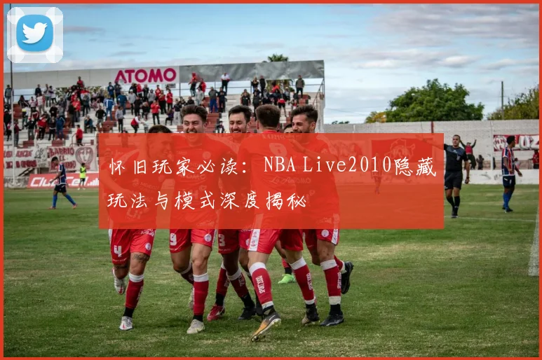 怀旧玩家必读：NBA Live2010隐藏玩法与模式深度揭秘