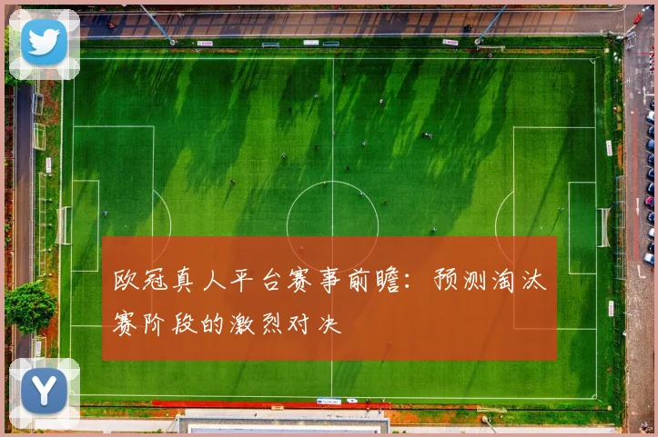 欧冠真人平台赛事前瞻:预测淘汰赛阶段的激烈对决