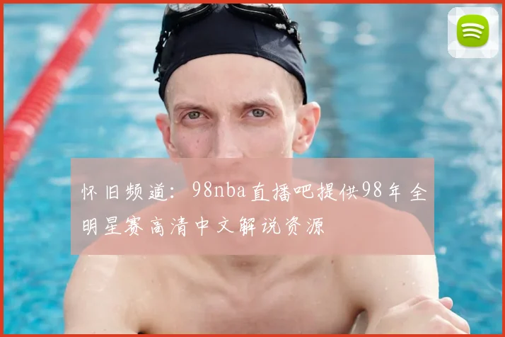 怀旧频道：98nba直播吧提供98年全明星赛高清中文解说资源