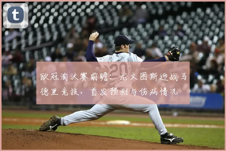 欧冠淘汰赛前瞻：尤文图斯迎战马德里竞技，首发预测与伤病情况